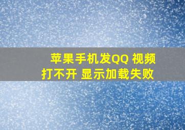 苹果手机发QQ 视频打不开 显示加载失败